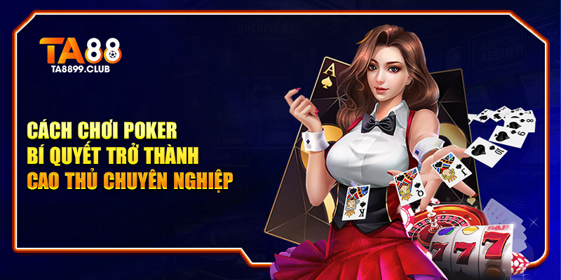 Cách Chơi Poker - Bí Quyết Giúp Bạn Trở Thành Cao Thủ