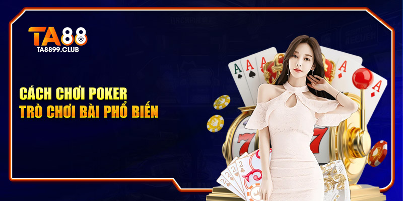 Cách chơi Poker - trò chơi bài phổ biến