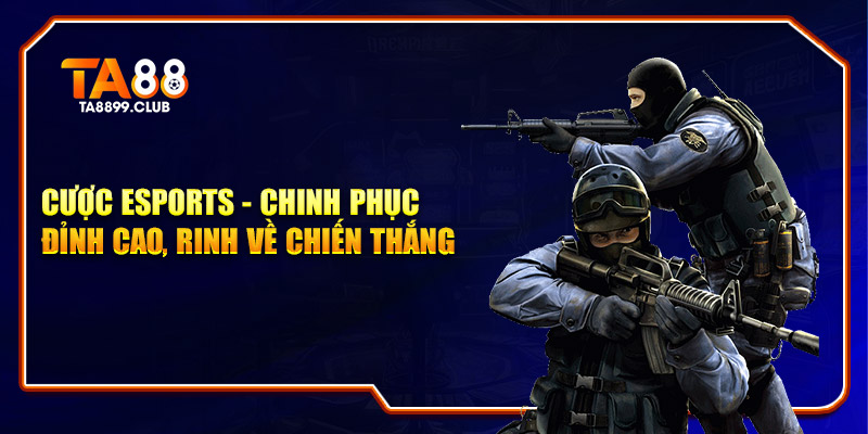 Cược Esports - Chinh Phục Đỉnh Cao, Nhận Về Chiến Thắng