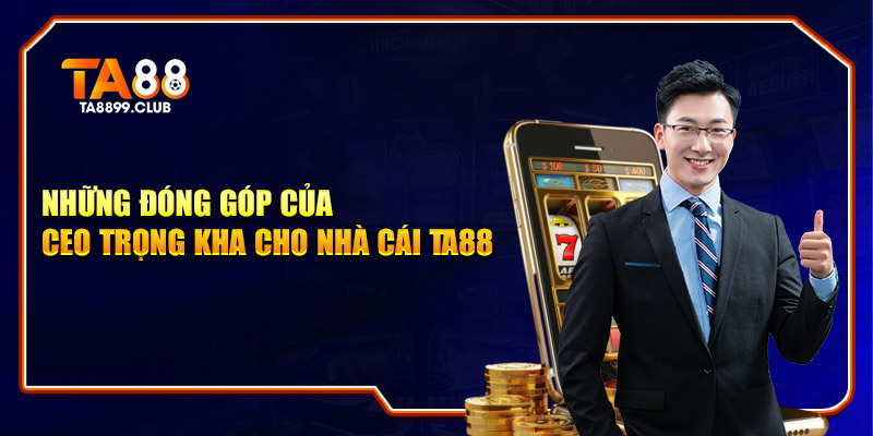 Những đóng góp của CEO Trọng Kha cho nhà cái TA88