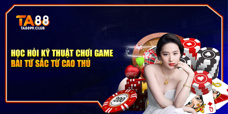 Học hỏi kỹ thuật chơi game bài tứ sắc từ cao thủ