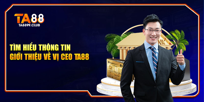 Tìm hiểu thông tin giới thiệu về vị CEO TA88