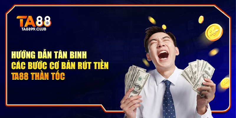 Hướng dẫn tân binh các bước cơ bản rút tiền TA88 thần tốc