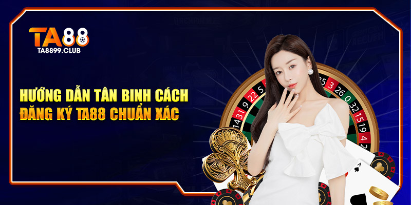 Hướng dẫn tân binh cách đăng ký TA88 chuẩn xác