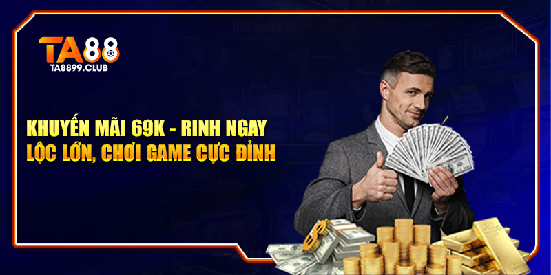 Khuyến Mãi 69K - Rinh Ngay Lộc Lớn, Chơi Game Cực Cuốn