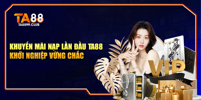 Khuyến Mãi Nạp Lần Đầu TA88 – Khởi Nghiệp Vững Chắc 2025