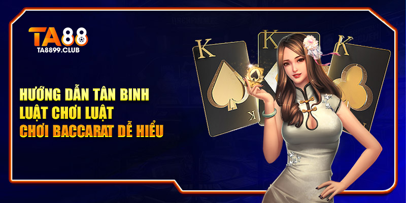 Hướng dẫn tân binh luật chơi luật chơi Baccarat dễ hiểu