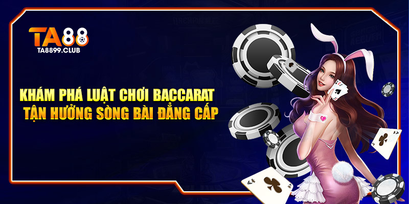 Khám Phá Luật Chơi Baccarat Tận Hưởng Sòng Bài Đỉnh Cao