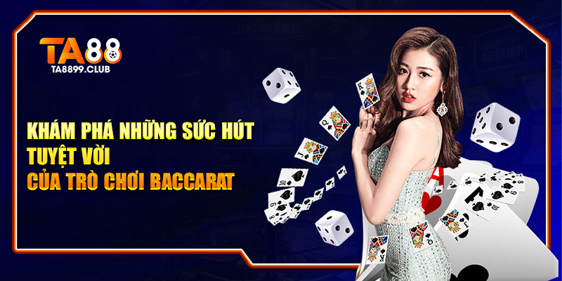 Khám phá những sức hút tuyệt vời của trò chơi Baccarat