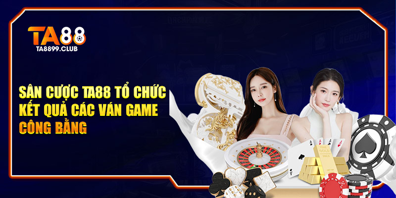 Sân cược tổ chức kết quả các ván game công bằng