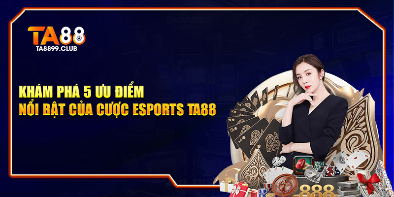 Khám phá 5 ưu điểm nổi bật của cược Esports TA88